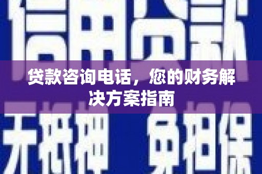 南溪贷款咨询电话，您的财务解决方案指南