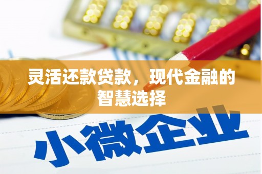 涿鹿灵活还款贷款，现代金融的智慧选择