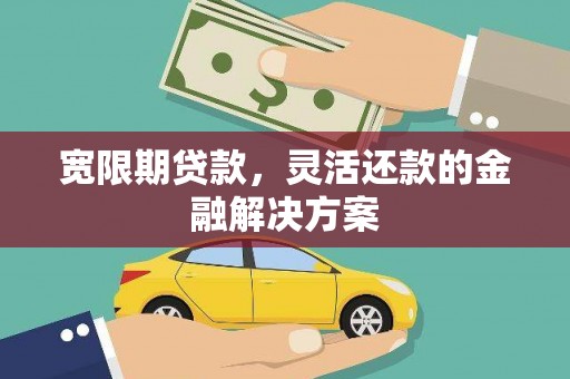 盐湖宽限期贷款，灵活还款的金融解决方案