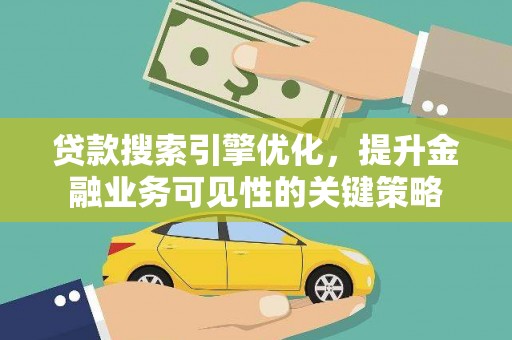 葫芦岛贷款搜索引擎优化，提升金融业务可见性的关键策略