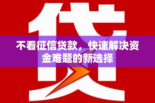 吉隆不看征信贷款，快速解决资金难题的新选择