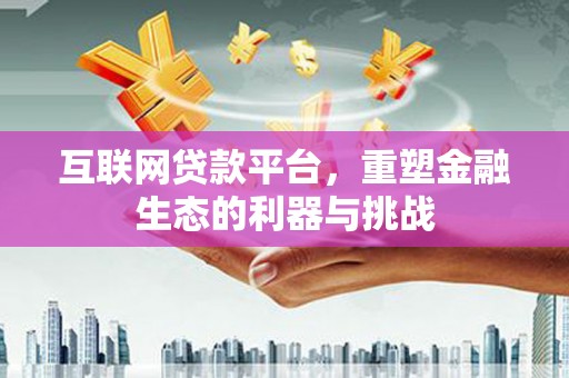 大内互联网贷款平台，重塑金融生态的利器与挑战
