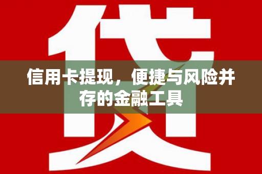 将军信用卡提现，便捷与风险并存的金融工具