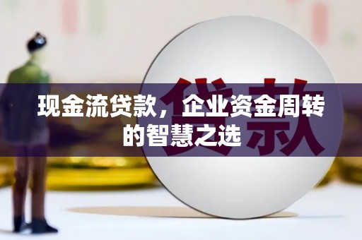青神现金流贷款，企业资金周转的智慧之选