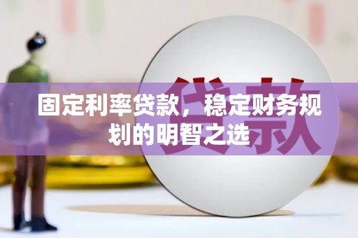 丰城固定利率贷款，稳定财务规划的明智之选
