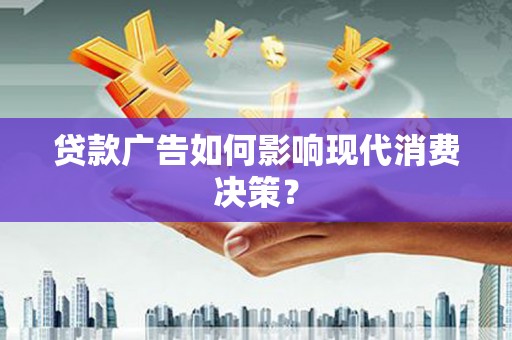 后里贷款广告如何影响现代消费决策？