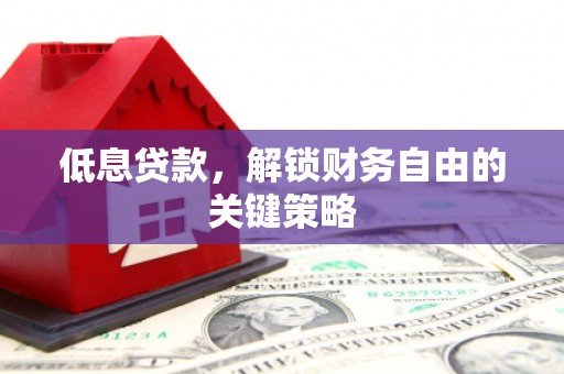 彬县低息贷款，解锁财务自由的关键策略