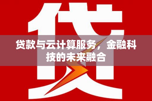 颍上贷款与云计算服务，金融科技的未来融合