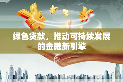 博尔塔拉蒙古绿色贷款，推动可持续发展的金融新引擎