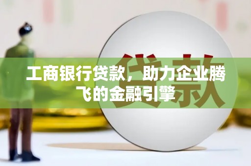 石景山工商银行贷款，助力企业腾飞的金融引擎