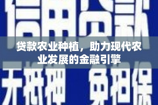 柞水贷款农业种植，助力现代农业发展的金融引擎