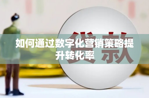 安县如何通过数字化营销策略提升转化率