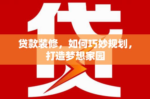 江汉贷款装修，如何巧妙规划，打造梦想家园