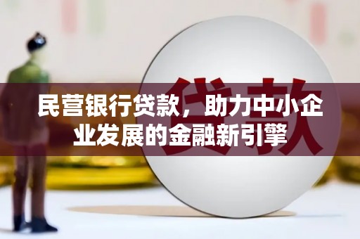 宏伟民营银行贷款，助力中小企业发展的金融新引擎