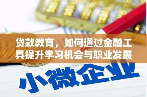 德令哈贷款教育，如何通过金融工具提升学习机会与职业发展