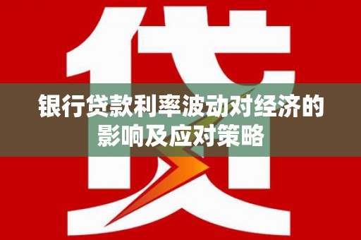 应城银行贷款利率波动对经济的影响及应对策略
