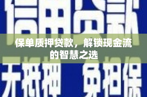 景德镇保单质押贷款，解锁现金流的智慧之选