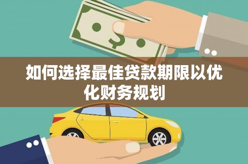 庐阳如何选择最佳贷款期限以优化财务规划