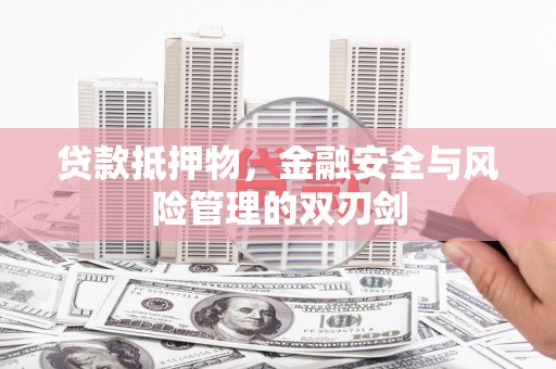 内乡贷款抵押物，金融安全与风险管理的双刃剑
