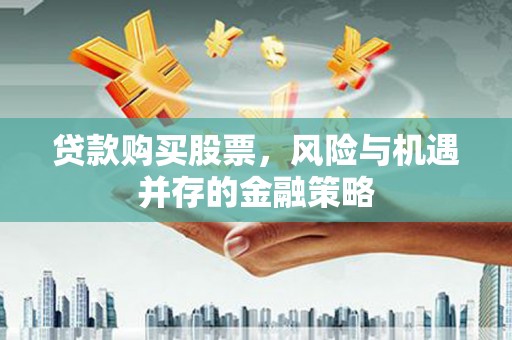 临猗贷款购买股票，风险与机遇并存的金融策略
