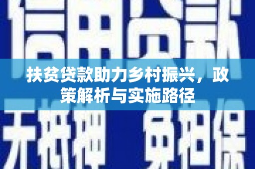 云南扶贫贷款助力乡村振兴，政策解析与实施路径