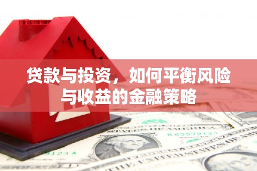 绥江贷款与投资，如何平衡风险与收益的金融策略