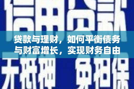 铜仁贷款与理财，如何平衡债务与财富增长，实现财务自由