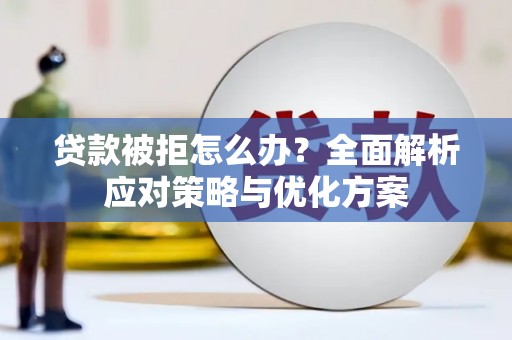 乐昌贷款被拒怎么办？全面解析应对策略与优化方案